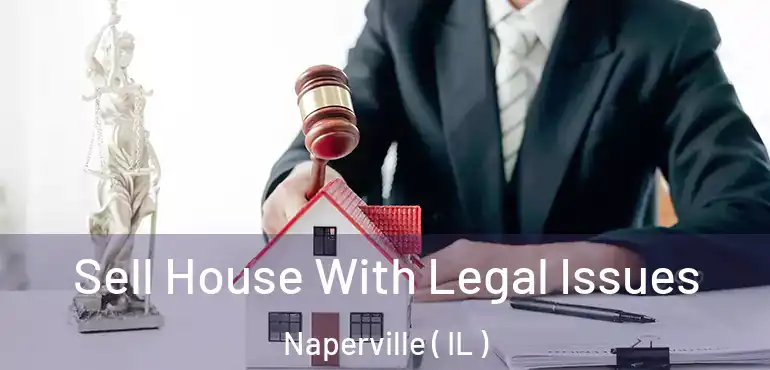  Sell House With Legal Issues Naperville ( IL )